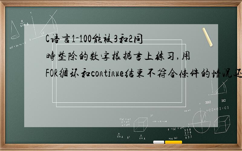 C语言1-100能被3和2同时整除的数字根据书上练习,用FOR循环和continue结束不符合条件的情况还是菜鸟,xiexie#includeint main(){\x05int number;\x05int sum;\x05for(sum=0,number=1;number