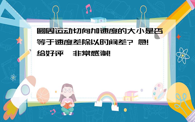 圆周运动切向加速度的大小是否等于速度差除以时间差? 急!给好评,非常感谢!