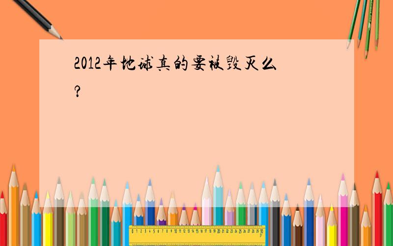 2012年地球真的要被毁灭么?