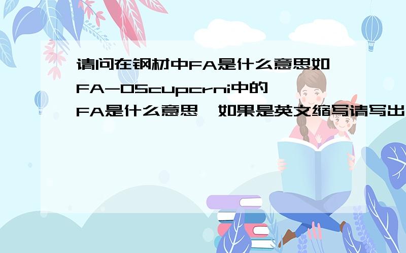 请问在钢材中FA是什么意思如FA-05cupcrni中的FA是什么意思  如果是英文缩写请写出全部词组