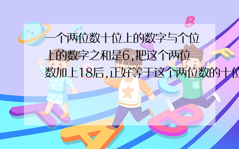 一个两位数十位上的数字与个位上的数字之和是6,把这个两位数加上18后,正好等于这个两位数的十位数字与个位数字对调后的两位数,请问这个两位数是多少?