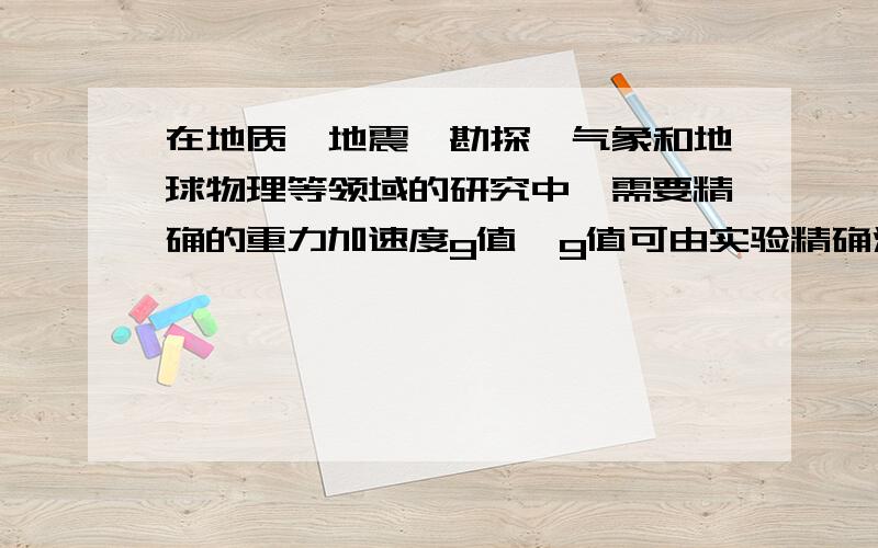 在地质、地震、勘探、气象和地球物理等领域的研究中,需要精确的重力加速度g值,g值可由实验精确测定．近年来测g值的一种方法叫“对称自由下落法”,它是将测g归于测长度和时间,以稳定