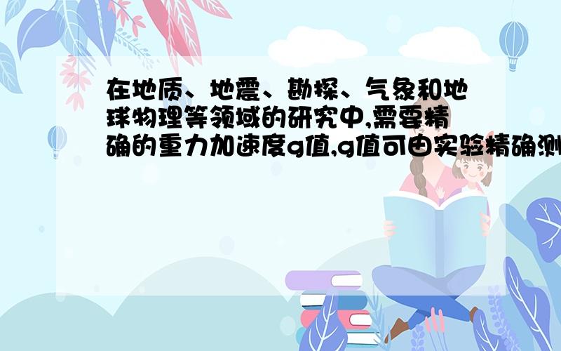 在地质、地震、勘探、气象和地球物理等领域的研究中,需要精确的重力加速度g值,g值可由实验精确测定,近年来测g值的一种方法叫“对称自由下落法”.具体做法是：将真空长直管沿竖直方向