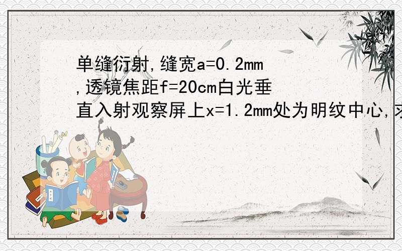 单缝衍射,缝宽a=0.2mm,透镜焦距f=20cm白光垂直入射观察屏上x=1.2mm处为明纹中心,求该明纹对应的波长