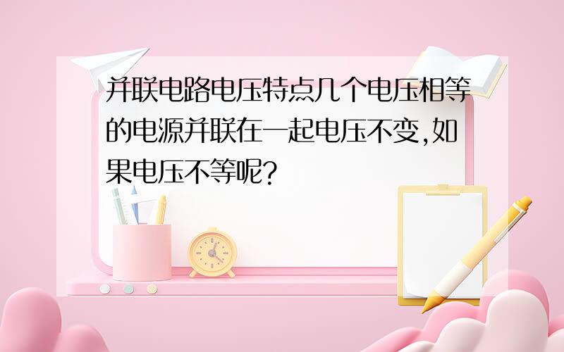 并联电路电压特点几个电压相等的电源并联在一起电压不变,如果电压不等呢?