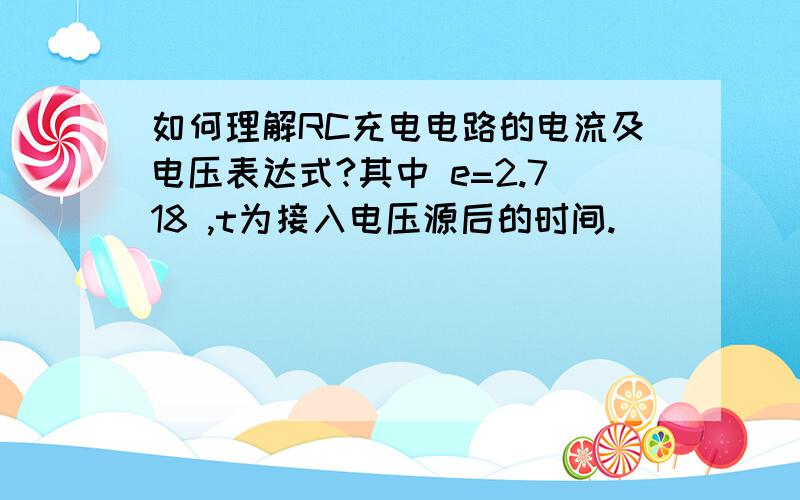 如何理解RC充电电路的电流及电压表达式?其中 e=2.718 ,t为接入电压源后的时间.