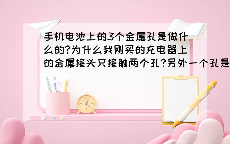 手机电池上的3个金属孔是做什么的?为什么我刚买的充电器上的金属接头只接触两个孔?另外一个孔是做什么的如题