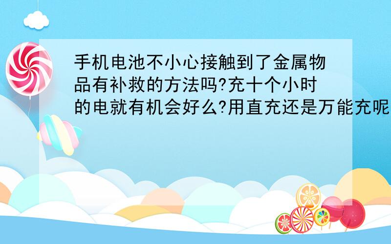 手机电池不小心接触到了金属物品有补救的方法吗?充十个小时的电就有机会好么?用直充还是万能充呢?