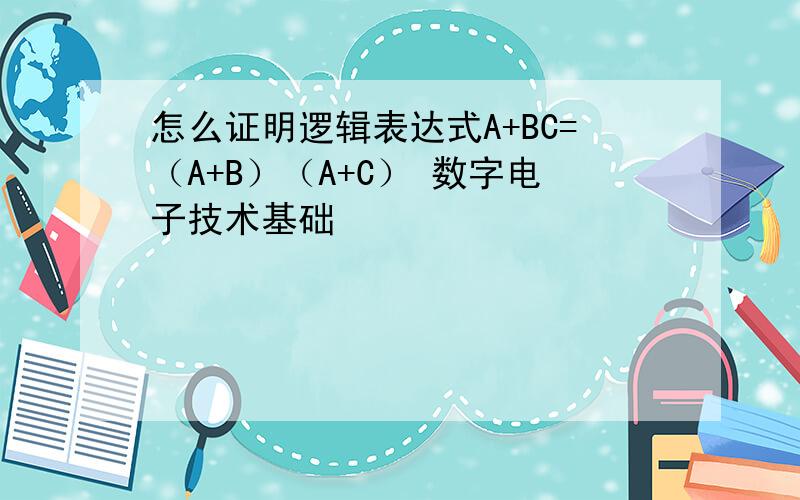 怎么证明逻辑表达式A+BC=（A+B）（A+C） 数字电子技术基础