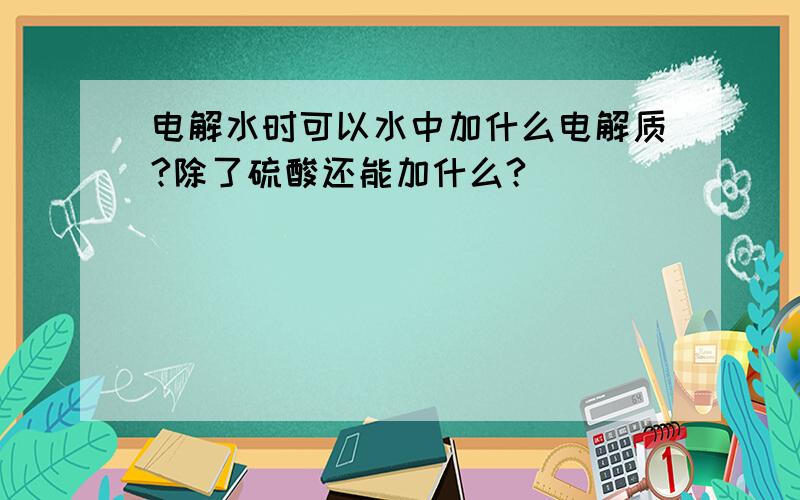 电解水时可以水中加什么电解质?除了硫酸还能加什么?