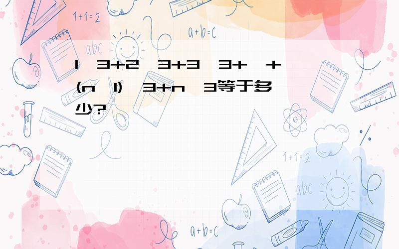 1^3+2^3+3^3+…+(n一1)^3+n^3等于多少?