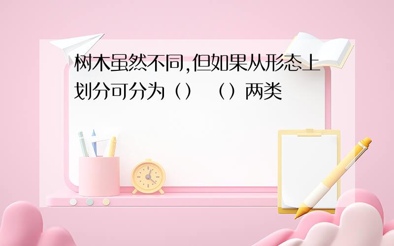 树木虽然不同,但如果从形态上划分可分为（） （）两类