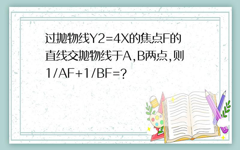 过抛物线Y2=4X的焦点F的直线交抛物线于A,B两点,则1/AF+1/BF=?