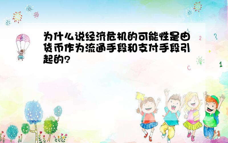 为什么说经济危机的可能性是由货币作为流通手段和支付手段引起的?