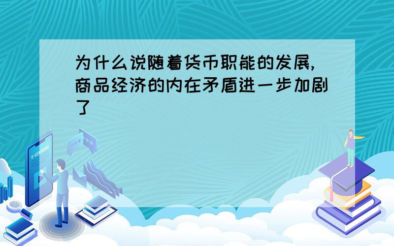 为什么说随着货币职能的发展,商品经济的内在矛盾进一步加剧了