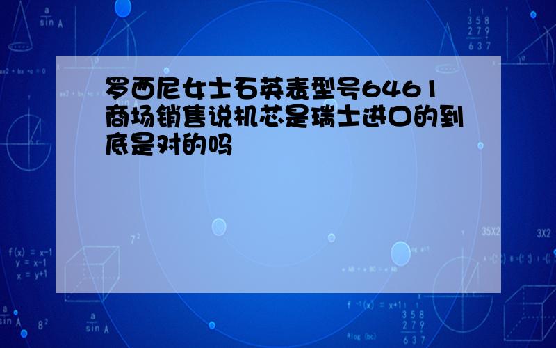 罗西尼女士石英表型号6461商场销售说机芯是瑞士进口的到底是对的吗