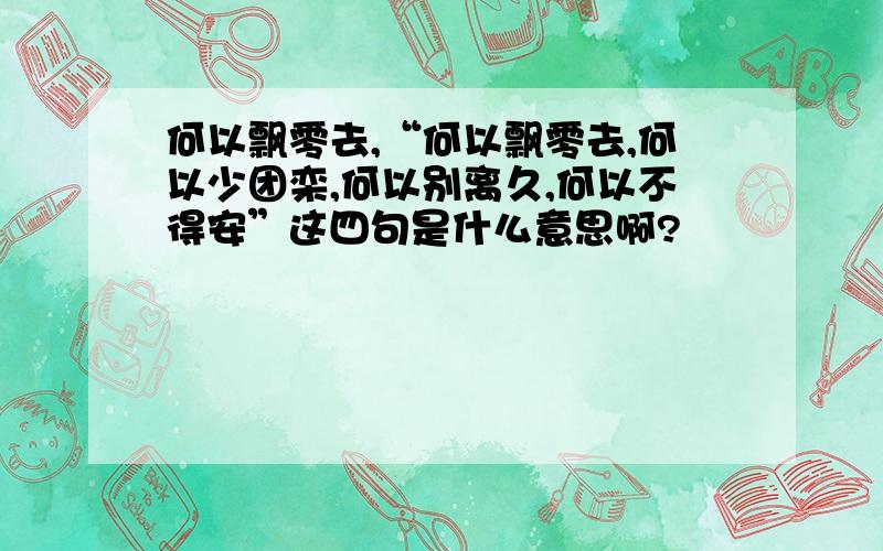 何以飘零去,“何以飘零去,何以少团栾,何以别离久,何以不得安”这四句是什么意思啊?