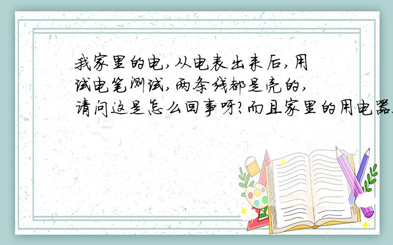 我家里的电,从电表出来后,用试电笔测试,两条线都是亮的,请问这是怎么回事呀?而且家里的用电器又是能正常使用的. 这到底影响不影响电表的用电度数呢