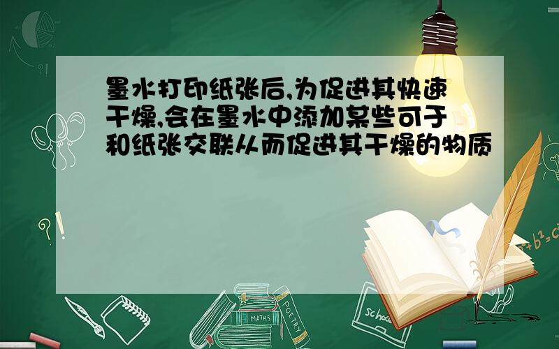 墨水打印纸张后,为促进其快速干燥,会在墨水中添加某些可于和纸张交联从而促进其干燥的物质