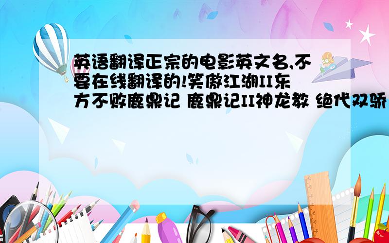 英语翻译正宗的电影英文名,不要在线翻译的!笑傲江湖II东方不败鹿鼎记 鹿鼎记II神龙教 绝代双骄 新龙门客栈 暗恋桃花源 1993年 白发魔女传白发魔女2 东方不败之风云再起 射雕英雄之东成西