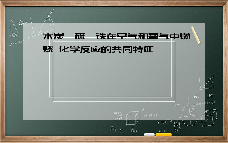 木炭,硫,铁在空气和氧气中燃烧 化学反应的共同特征