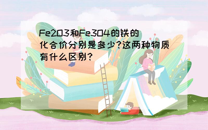 Fe2O3和Fe3O4的铁的化合价分别是多少?这两种物质有什么区别?