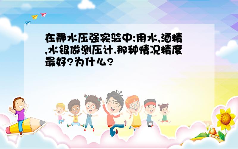 在静水压强实验中:用水,酒精,水银做测压计.那种情况精度最好?为什么?