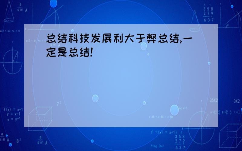 总结科技发展利大于弊总结,一定是总结!