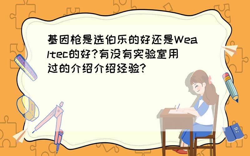 基因枪是选伯乐的好还是Wealtec的好?有没有实验室用过的介绍介绍经验?