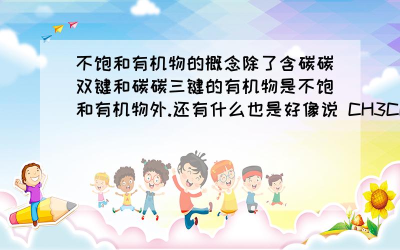 不饱和有机物的概念除了含碳碳双键和碳碳三键的有机物是不饱和有机物外.还有什么也是好像说 CH3CHO也是不饱和有机物希望定义全面