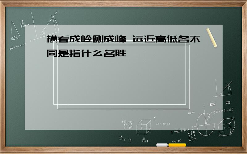 横看成岭侧成峰 远近高低各不同是指什么名胜