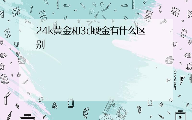 24k黄金和3d硬金有什么区别