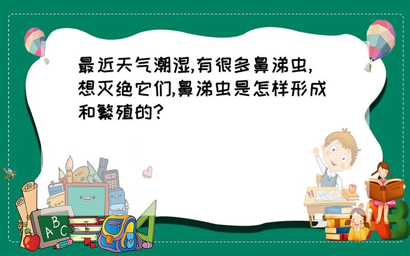 最近天气潮湿,有很多鼻涕虫,想灭绝它们,鼻涕虫是怎样形成和繁殖的?