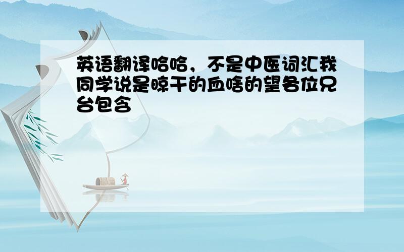 英语翻译哈哈，不是中医词汇我同学说是晾干的血啥的望各位兄台包含