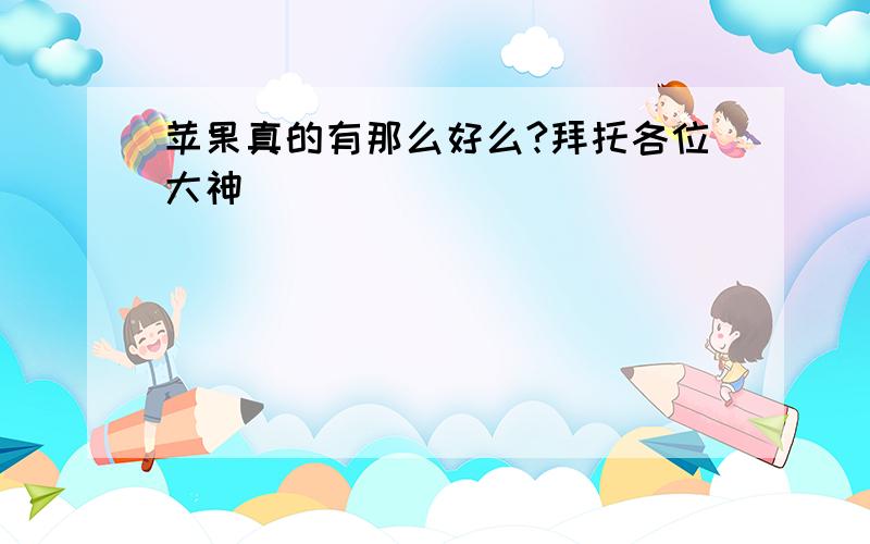 苹果真的有那么好么?拜托各位大神