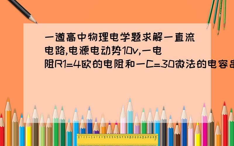 一道高中物理电学题求解一直流电路,电源电动势10v,一电阻R1=4欧的电阻和一C=30微法的电容串联,求通过R1的总电荷量3楼,电阻和电容串联,电阻不会分压马?