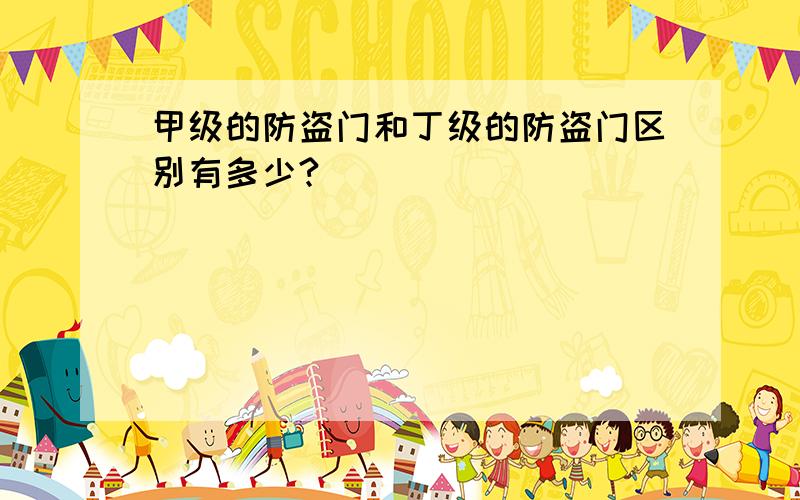 甲级的防盗门和丁级的防盗门区别有多少?