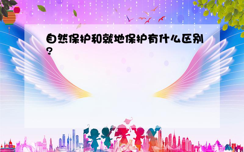 自然保护和就地保护有什么区别?