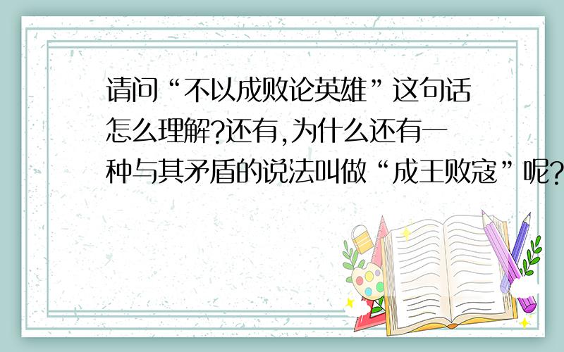 请问“不以成败论英雄”这句话怎么理解?还有,为什么还有一种与其矛盾的说法叫做“成王败寇”呢?