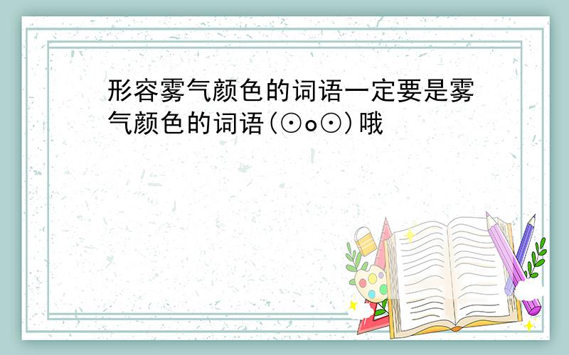 形容雾气颜色的词语一定要是雾气颜色的词语(⊙o⊙)哦