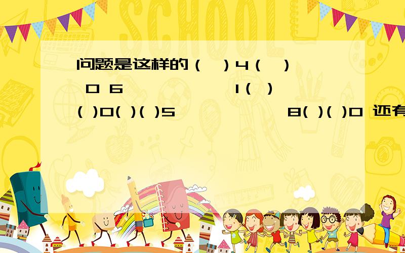 问题是这样的（ ）4（ ）× 0 6——————1（ )( )0( )( )5——————8( )( )0 还有一个是这样的:( )( )× 9 ( )——————6( )( )6( )4——————( )( )( )8就这2个题目,括号中应该填什么合适的