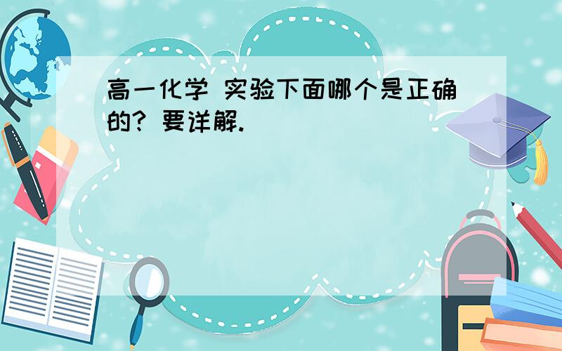 高一化学 实验下面哪个是正确的? 要详解.