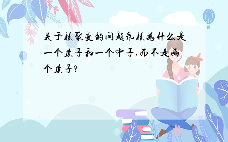 关于核聚变的问题氘核为什么是一个质子和一个中子,而不是两个质子?