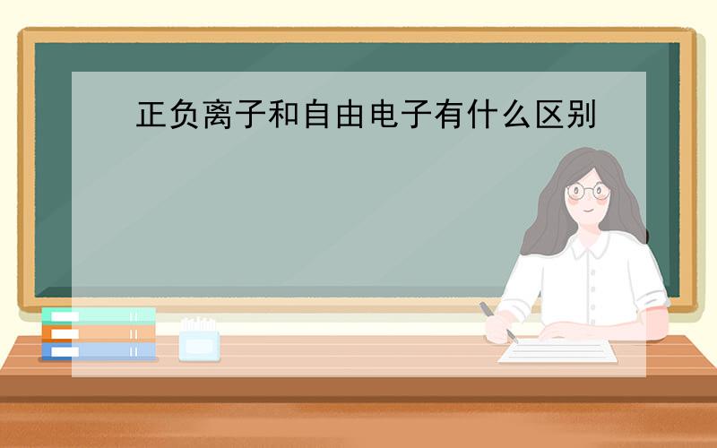 正负离子和自由电子有什么区别