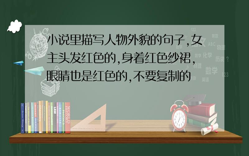 小说里描写人物外貌的句子,女主头发红色的,身着红色纱裙,眼睛也是红色的,不要复制的