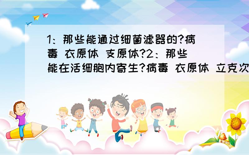 1：那些能通过细菌滤器的?病毒 衣原体 支原体?2：那些能在活细胞内寄生?病毒 衣原体 立克次体?细菌能在活细胞内寄生吗?细菌不能通过细菌滤器?