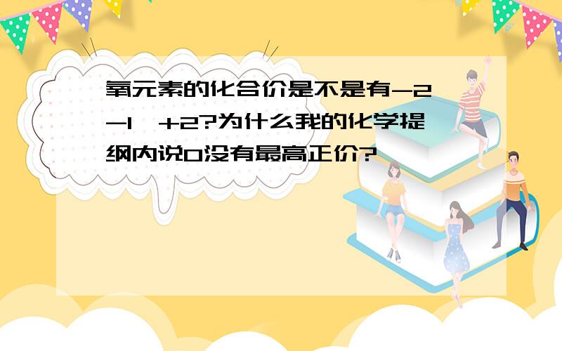 氧元素的化合价是不是有-2、-1、+2?为什么我的化学提纲内说O没有最高正价?