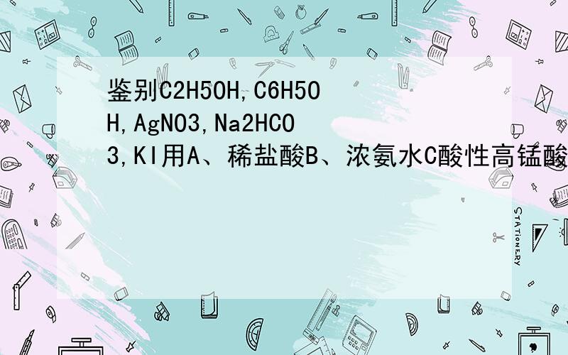 鉴别C2H5OH,C6H5OH,AgNO3,Na2HCO3,KI用A、稀盐酸B、浓氨水C酸性高锰酸钾溶液DFecl3溶液