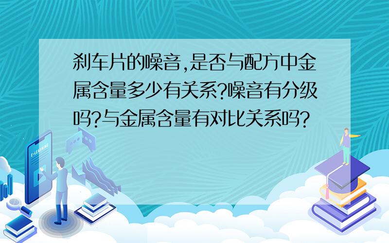 刹车片的噪音,是否与配方中金属含量多少有关系?噪音有分级吗?与金属含量有对比关系吗?