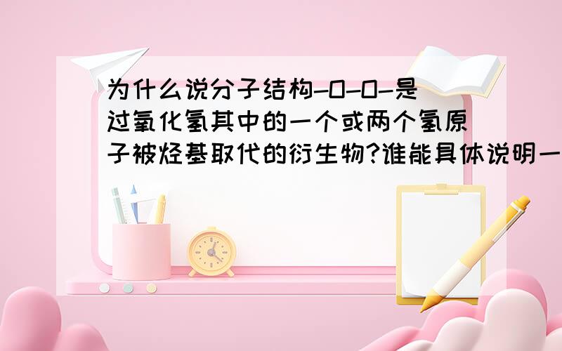 为什么说分子结构-O-O-是过氧化氢其中的一个或两个氢原子被烃基取代的衍生物?谁能具体说明一下?